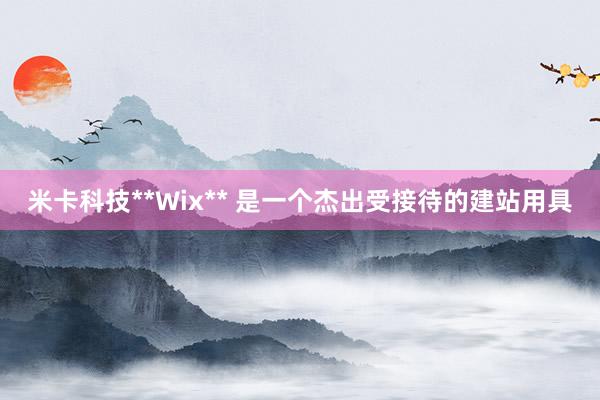米卡科技**Wix** 是一个杰出受接待的建站用具